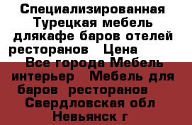 Специализированная Турецкая мебель длякафе,баров,отелей,ресторанов › Цена ­ 5 000 - Все города Мебель, интерьер » Мебель для баров, ресторанов   . Свердловская обл.,Невьянск г.